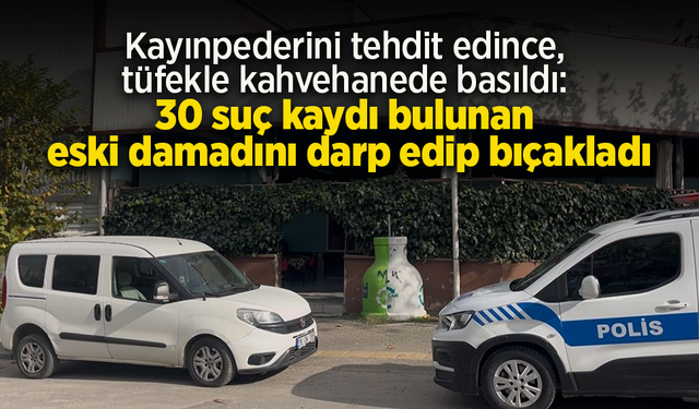Kayınpederini tehdit edince, tüfekle kahvehanede basıldı: 30 suç kaydı bulunan eski damadını darp edip bıçakladı
