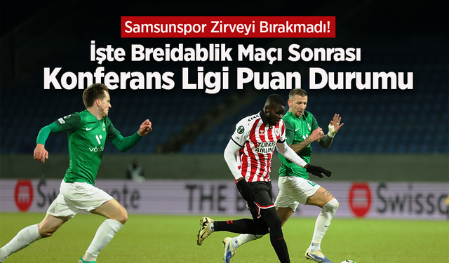Samsunspor Zirveyi Bırakmadı! İşte Breidablik Maçı Sonrası Konferans Ligi Puan Durumu