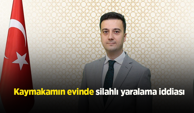 Kaymakamın evinde silahlı yaralama iddiası