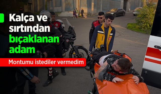 Kalça ve sırtından bıçaklanan adam: "Montumu istediler vermedim"