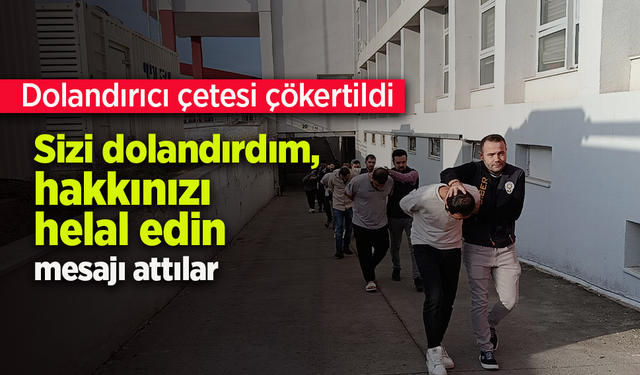 Dolandırıcılık çetesi çökertildi: Sizi dolandırdım, hakkınızı helal edin" mesajı attılar.