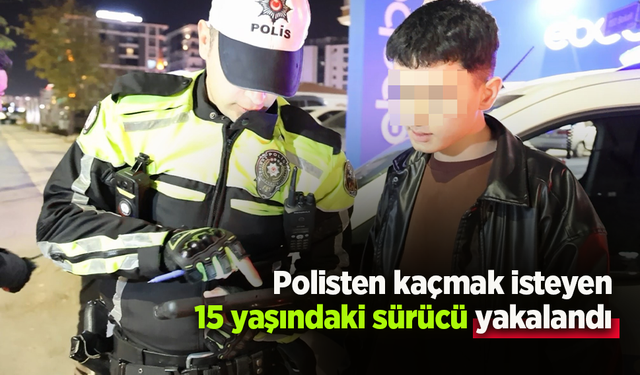 Polisten kaçmak isteyen 15 yaşındaki sürücü yakalandı