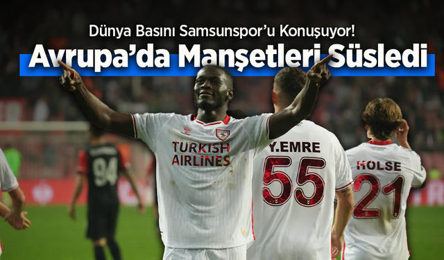 Dünya Basını Samsunspor’u Konuşuyor! Avrupa’da Manşetleri Süsledi