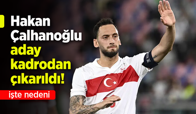 Hakan Çalhanoğlu aday kadrodan çıkarıldı!