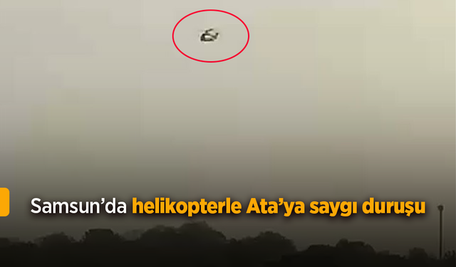 Samsun’da helikopterle Ata’ya saygı duruşu