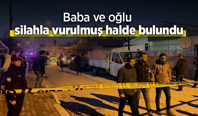 Baba ve oğlu silahla vurulmuş halde bulundu