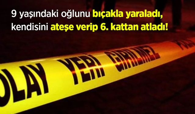 9 yaşındaki oğlunu bıçakla yaraladı, kendisini ateşe verip 6. kattan atladı!