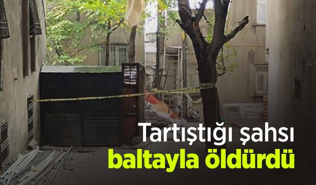 Tartıştığı şahsı baltayla öldürdü