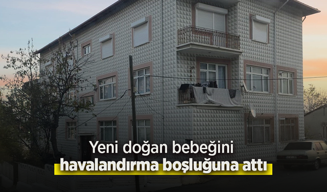 Yeni doğan bebeğini havalandırma boşluğuna attı