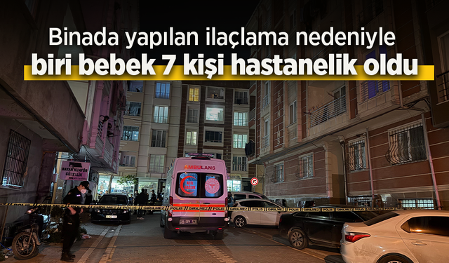 Binada yapılan ilaçlama nedeniyle biri bebek 7 kişi hastanelik oldu