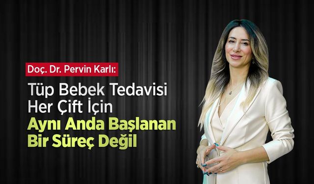 Doç. Dr. Pervin Karlı: “Tüp Bebek Tedavisi Her Çift İçin Aynı Anda Başlanan Bir Süreç Değil”