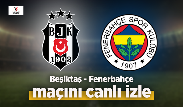 Beşiktaş Fenerbahçe derbisi canlı izle
