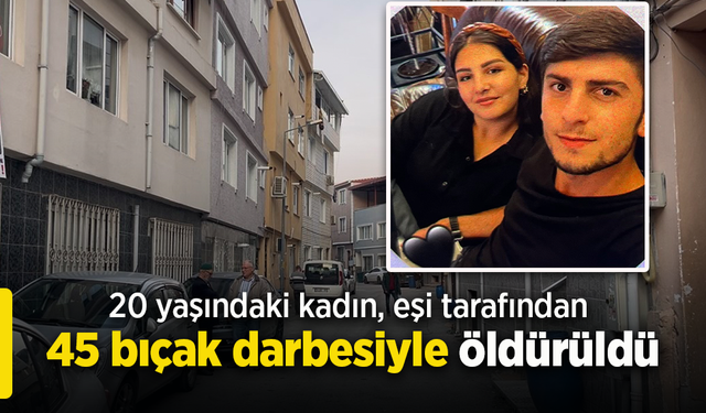 20 yaşındaki kadın, eşi tarafından 45 bıçak darbesiyle öldürüldü