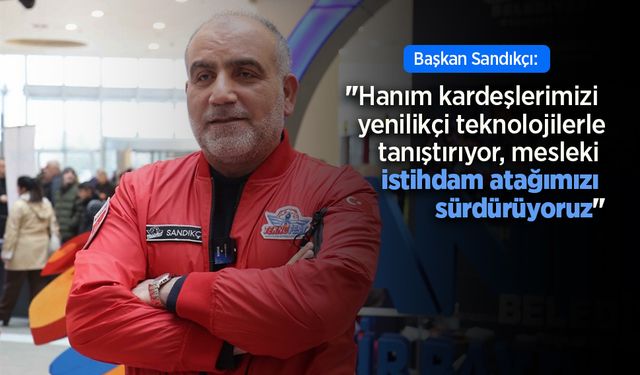 Başkan Sandıkçı: "Hanım kardeşlerimizi yenilikçi teknolojilerle tanıştırıyor, mesleki istihdam atağımızı sürdürüyoruz"