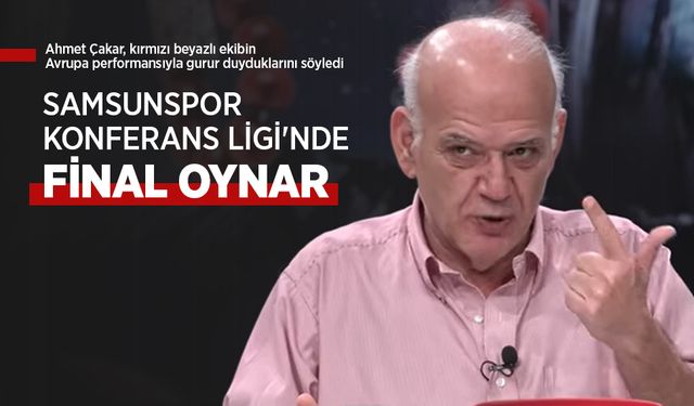 Ahmet Çakar: SAMSUNSPOR KONFERANS LİGİ'NDE FİNAL OYNAR