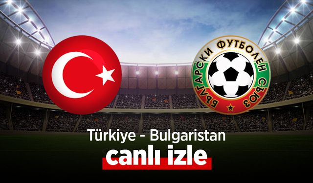 Türkiye - Bulgaristan canlı izle