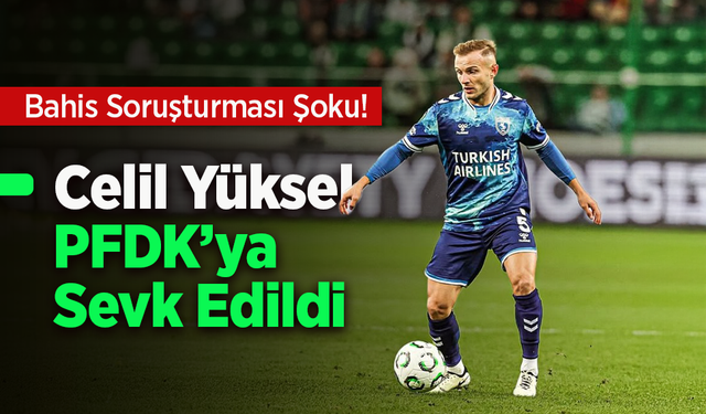 Bahis Soruşturması Şoku! Celil Yüksel PFDK’ya Sevk Edildi