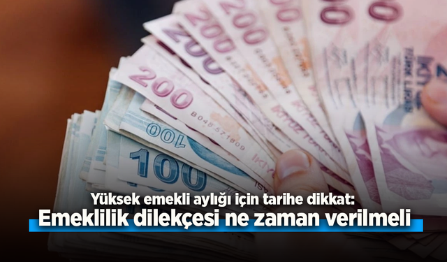 Yüksek emekli aylığı için tarihe dikkat: Emeklilik dilekçesi ne zaman verilmeli