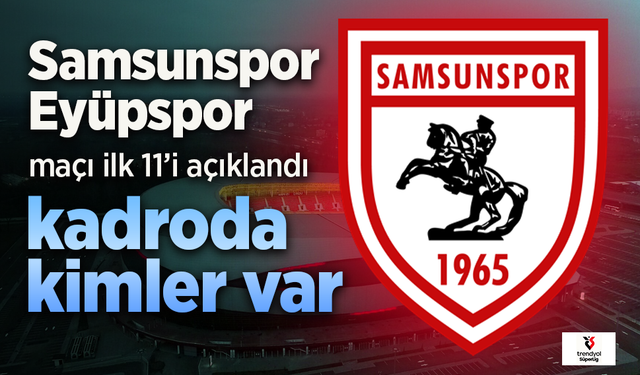 Samsunspor'un Eyüpspor maçı 11'i açıklandı, Kadroda kimler var?