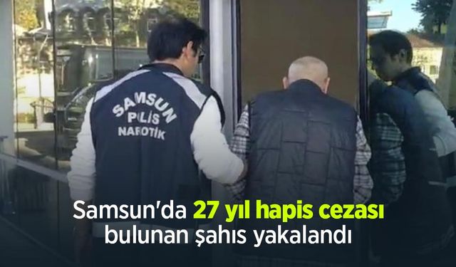 Samsun'da 27 yıl hapis cezası bulunan şahıs yakalandı