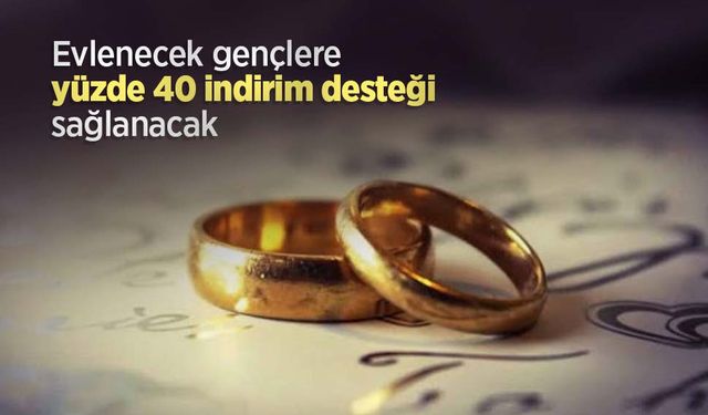 Evlenecek gençlere yüzde 40 indirim desteği sağlanacak