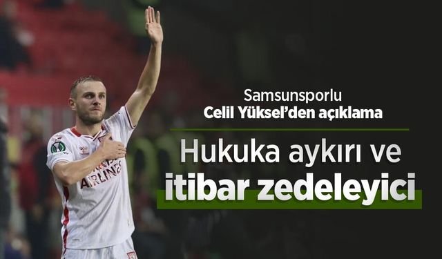 Samsunsporlu Celil Yüksel’den açıklama: "Hukuka aykırı ve itibar zedeleyici"