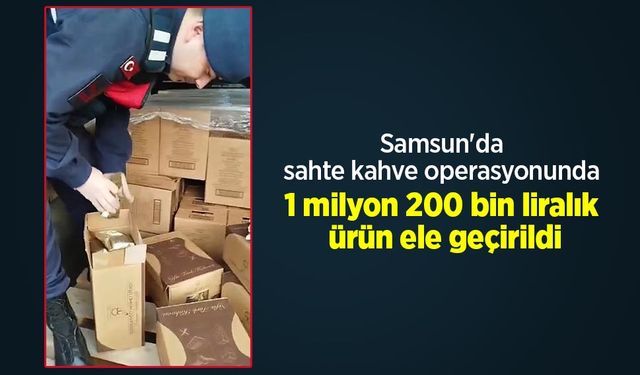 Samsun'da sahte kahve operasyonunda 1 milyon 200 bin liralık ürün ele geçirildi
