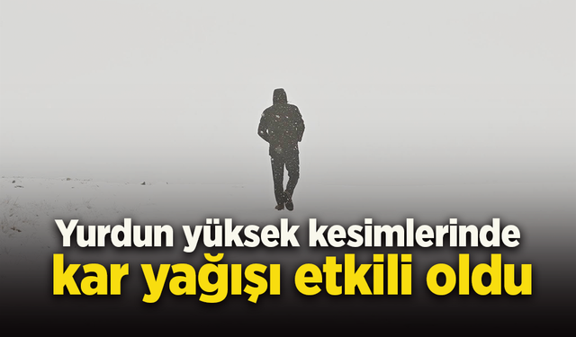 Yurdun yüksek kesimlerinde kar yağışı etkili oldu