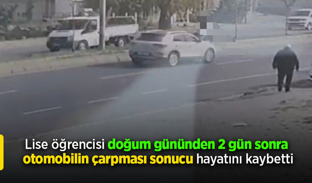 Lise öğrencisi doğum gününden 2 gün sonra otomobilin çarpması sonucu hayatını kaybetti.