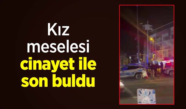 Kız meselesi cinayet ile son buldu