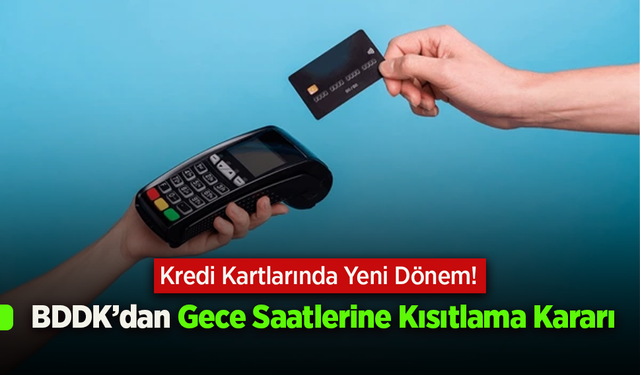 Kredi Kartlarında Yeni Dönem! BDDK’dan Gece Saatlerine Kısıtlama Kararı