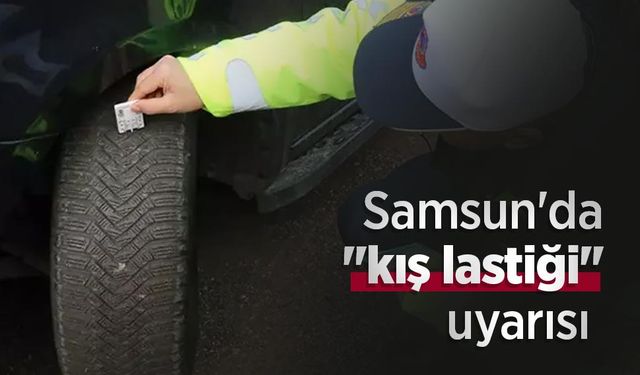 Samsun'da "kış lastiği" uyarısı: Güvenli seyahat için önlem zamanı