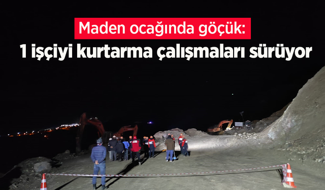 Maden ocağında göçük: 1 işçiyi kurtarma çalışmaları sürüyor
