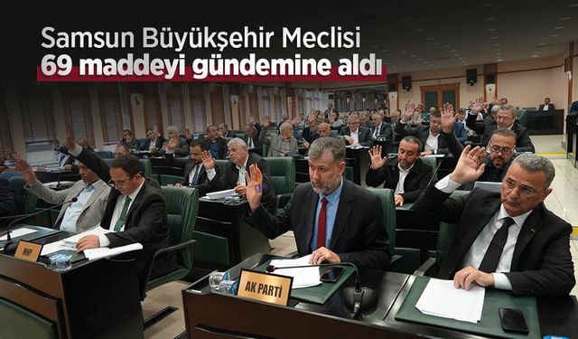 Samsun Büyükşehir Meclisi 69 maddeyi gündemine aldı