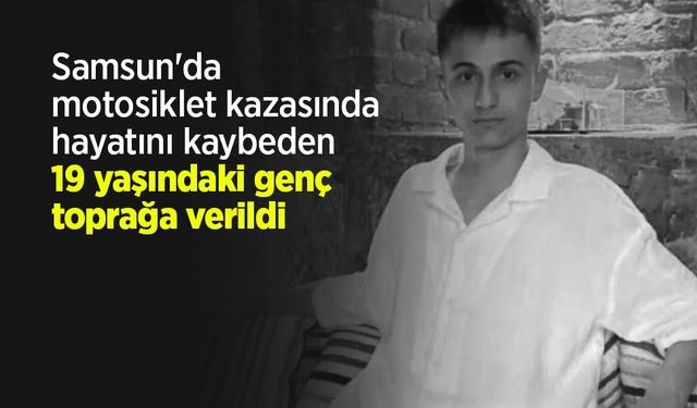 Samsun'da motosiklet kazasında hayatını kaybeden 19 yaşındaki genç toprağa verildi