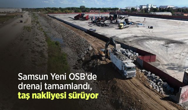 Samsun Yeni OSB’de drenaj tamamlandı, taş nakliyesi sürüyor