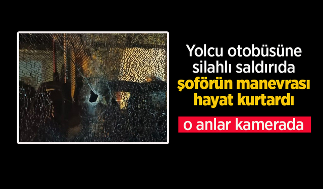 Yolcu otobüsüne silahlı saldırıda şoförün manevrası hayat kurtardı.