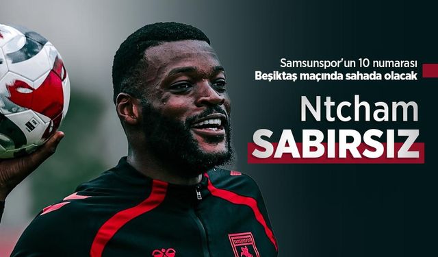 Samsunspor'un 10 numarası Beşiktaş maçında sahada olacak, Ntcham SABIRSIZ