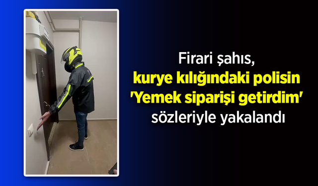 Firari şahıs, kurye kılığındaki polisin 'Yemek siparişi getirdim' sözleriyle yakalandı.