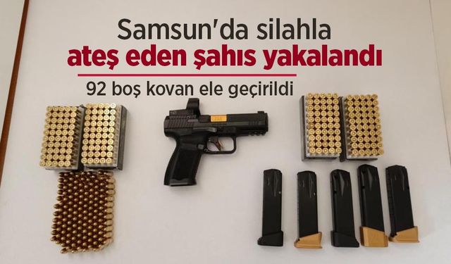 Samsun'da silahla ateş eden şahıs yakalandı: 92 boş kovan ele geçirildi