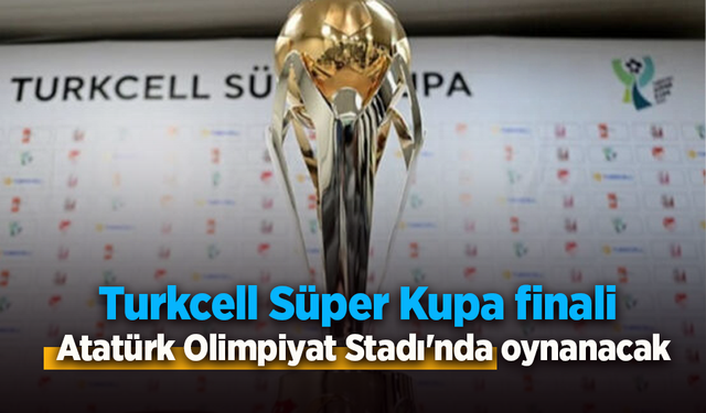 Turkcell Süper Kupa finali Atatürk Olimpiyat Stadı'nda oynanacak.