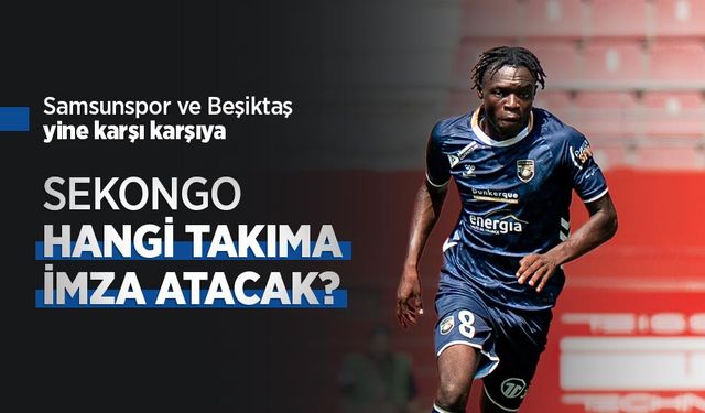 Samsunspor ve Beşiktaş yine karşı karşıya, SEKONGO HANGİ TAKIMA İMZA ATACAK?