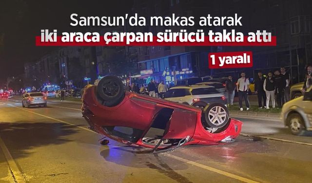 Samsun'da makas atarak iki araca çarpan sürücü takla attı: 1 yaralı