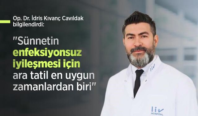 Op. Dr. İdris Kıvanç Cavıldak bilgilendirdi: "Sünnetin enfeksiyonsuz iyileşmesi için ara tatil en uygun zamanlardan biri