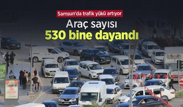 Samsun'da trafik yükü artıyor: Araç sayısı 530 bine dayandı