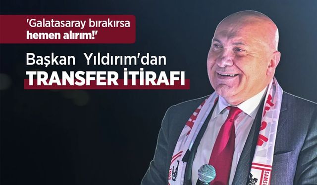 'Galatasaray bırakırsa hemen alırım!' Başkanı Yıldırım'dan TRANSFER İTİRAFI