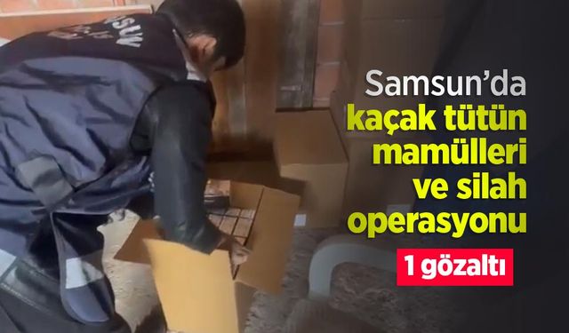 Samsun’da kaçak tütün mamülleri ve silah operasyonu: 1 gözaltı