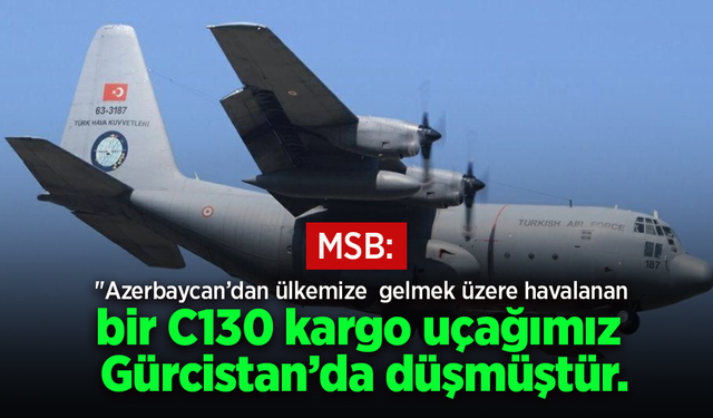 MSB:"Azerbaycan’dan ülkemize gelmek üzere havalanan bir C130 kargo uçağımız Gürcistan’da düşmüştür.