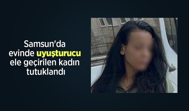 Samsun'da evinde uyuşturucu ele geçirilen kadın tutuklandı