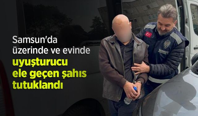 Samsun'da üzerinde ve evinde uyuşturucu ele geçen şahıs tutuklandı